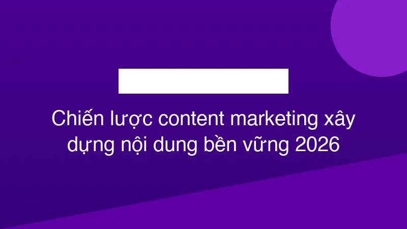 Hình ảnh minh họa Chiến lược content marketing xây dựng nội dung bền vững 2026
