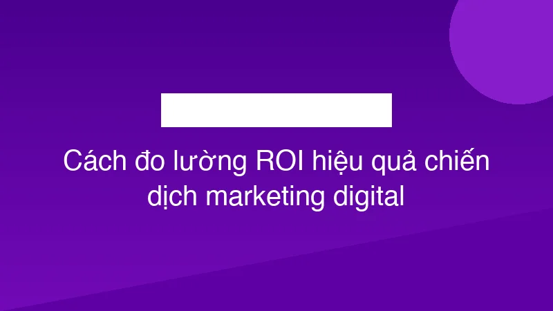 Cách đo lường ROI hiệu quả chiến dịch marketing digital