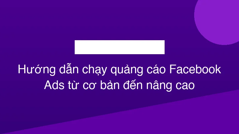 Hình ảnh minh họa Hướng dẫn chạy quảng cáo Facebook Ads từ cơ bản đến nâng cao