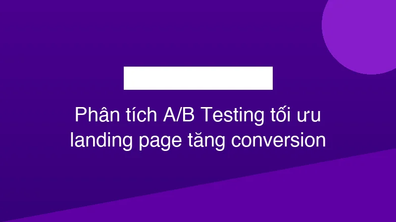 Hình ảnh minh họa Phân tích A/B Testing tối ưu landing page tăng conversion