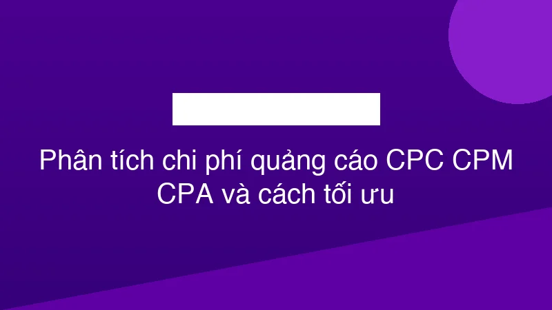 Hình ảnh minh họa Phân tích chi phí quảng cáo CPC CPM CPA và cách tối ưu