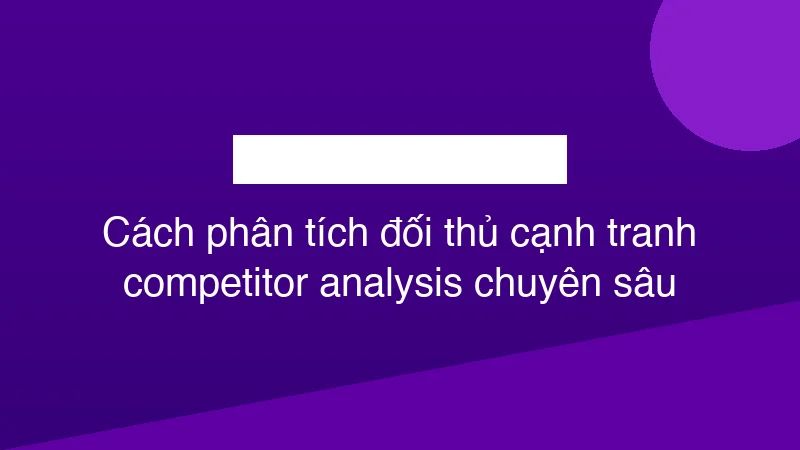 Hình ảnh minh họa Cách phân tích đối thủ cạnh tranh competitor analysis chuyên sâu