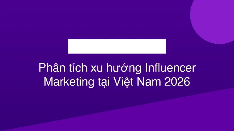 Hình ảnh minh họa Phân tích xu hướng Influencer Marketing tại Việt Nam 2026