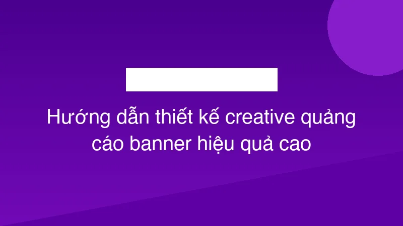 Hướng dẫn thiết kế creative quảng cáo banner hiệu quả cao