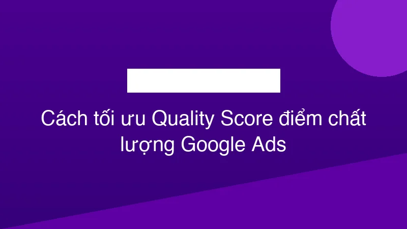 Hình ảnh minh họa Cách tối ưu Quality Score điểm chất lượng Google Ads