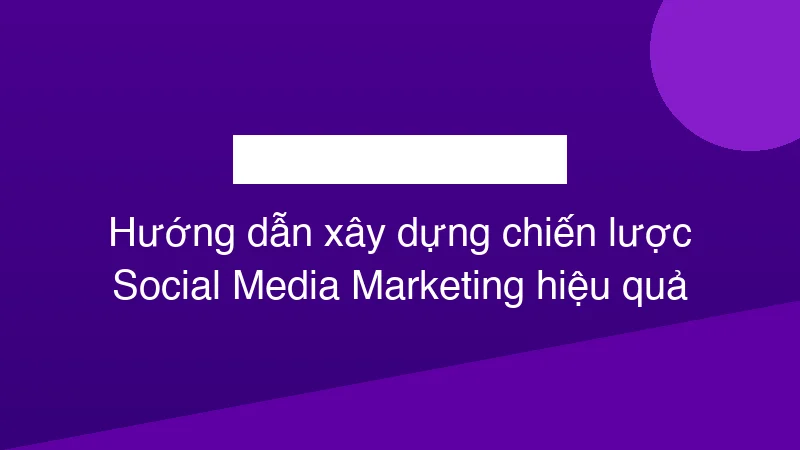 Hình ảnh minh họa Hướng dẫn xây dựng chiến lược Social Media Marketing hiệu quả