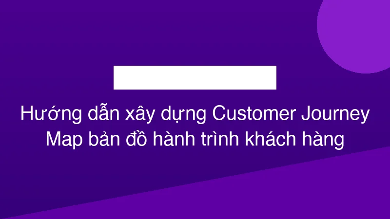 Hình ảnh minh họa Hướng dẫn xây dựng Customer Journey Map bản đồ hành trình khách hàng