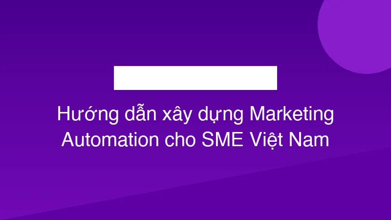 Hướng dẫn xây dựng Marketing Automation cho SME Việt Nam