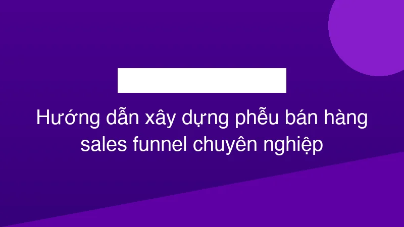 Hình ảnh minh họa Hướng dẫn xây dựng phễu bán hàng sales funnel chuyên nghiệp