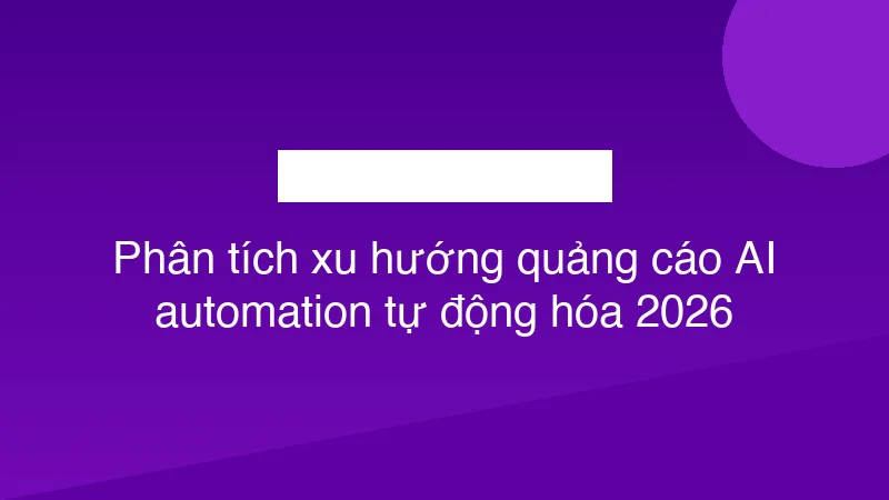 Phân tích xu hướng quảng cáo AI automation tự động hóa 2026