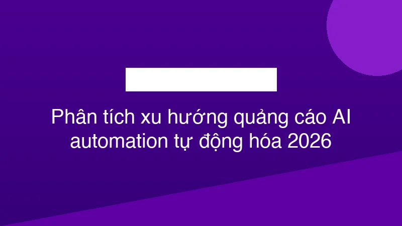 Hình ảnh minh họa Phân tích xu hướng quảng cáo AI automation tự động hóa 2026